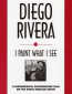 Diego Rivera: I Paint What I See