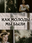 Как молоды мы были