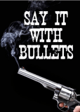 Say It with Bullets