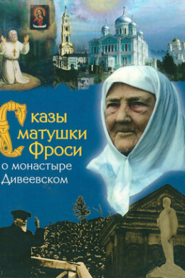 Сказы матушки Фроси о монастыре Дивеевском